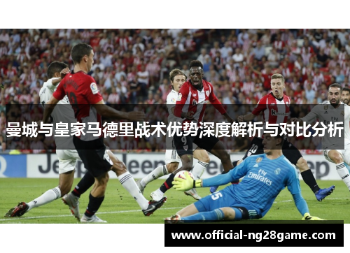 曼城与皇家马德里战术优势深度解析与对比分析