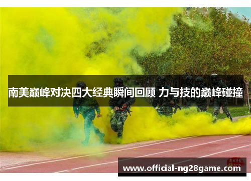南美巅峰对决四大经典瞬间回顾 力与技的巅峰碰撞