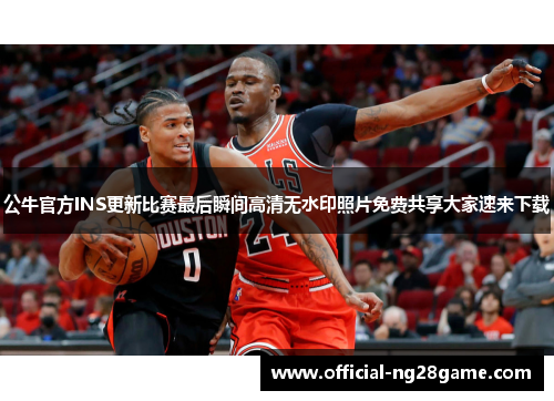 公牛官方INS更新比赛最后瞬间高清无水印照片免费共享大家速来下载