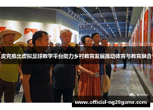 皮克推出虚拟足球教学平台助力乡村教育发展推动体育与教育融合