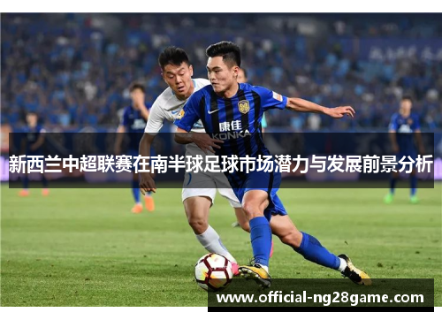 新西兰中超联赛在南半球足球市场潜力与发展前景分析