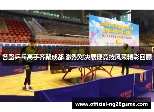 各路乒乓高手齐聚成都 激烈对决展现竞技风采精彩回顾