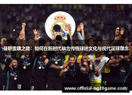 曼联重建之路：如何在新时代融合传统球迷文化与现代足球理念