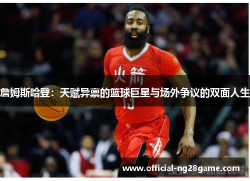 詹姆斯哈登：天赋异禀的篮球巨星与场外争议的双面人生