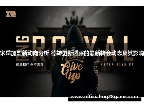 宋岳加盟新动向分析 德转更新透露的最新转会动态及其影响