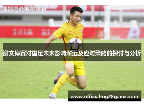 谢文停赛对国足未来影响深远及应对策略的探讨与分析