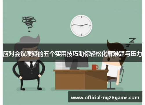 应对会议质疑的五个实用技巧助你轻松化解难题与压力