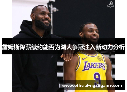 詹姆斯降薪续约能否为湖人争冠注入新动力分析