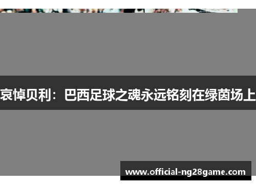 哀悼贝利：巴西足球之魂永远铭刻在绿茵场上