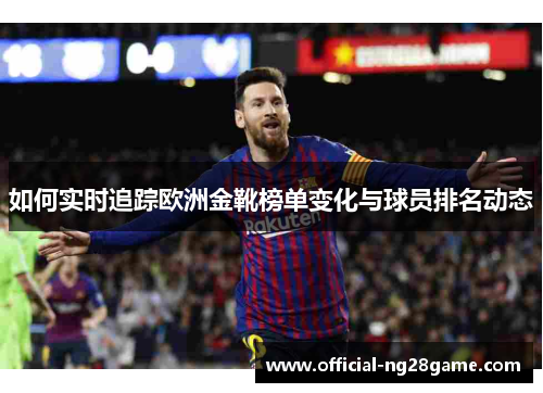 如何实时追踪欧洲金靴榜单变化与球员排名动态