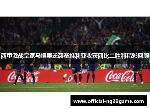 西甲激战皇家马德里逆袭塞维利亚收获四比二胜利精彩回顾