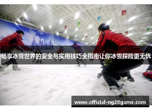 畅享冰雪世界的安全与实用技巧全指南让你冰雪探险更无忧