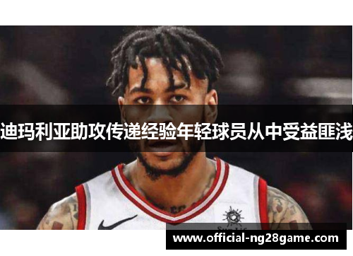 迪玛利亚助攻传递经验年轻球员从中受益匪浅