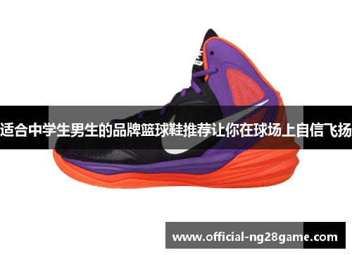 适合中学生男生的品牌篮球鞋推荐让你在球场上自信飞扬