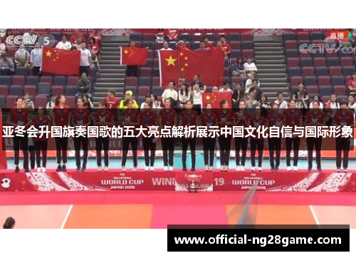 亚冬会升国旗奏国歌的五大亮点解析展示中国文化自信与国际形象