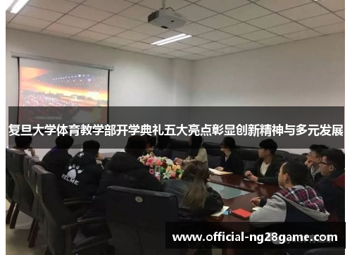 复旦大学体育教学部开学典礼五大亮点彰显创新精神与多元发展
