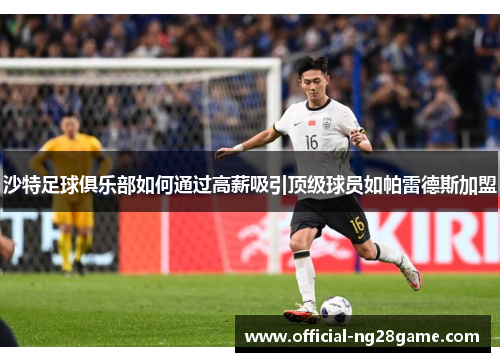 沙特足球俱乐部如何通过高薪吸引顶级球员如帕雷德斯加盟