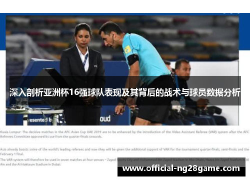 深入剖析亚洲杯16强球队表现及其背后的战术与球员数据分析