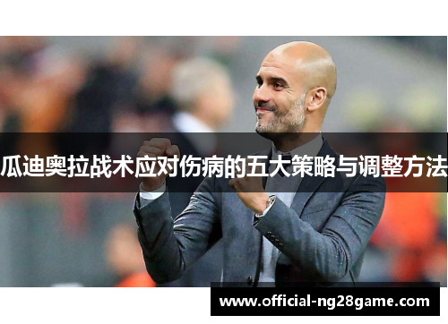 瓜迪奥拉战术应对伤病的五大策略与调整方法
