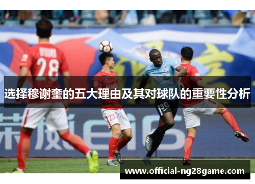 选择穆谢奎的五大理由及其对球队的重要性分析