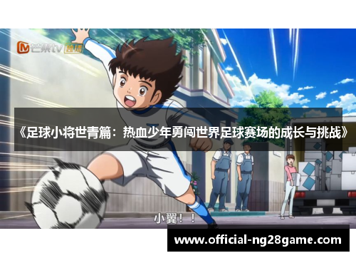 《足球小将世青篇：热血少年勇闯世界足球赛场的成长与挑战》