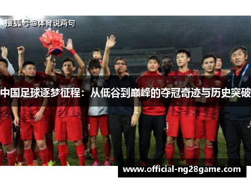 中国足球逐梦征程：从低谷到巅峰的夺冠奇迹与历史突破