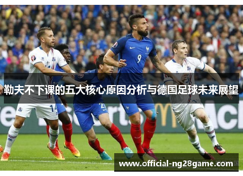 勒夫不下课的五大核心原因分析与德国足球未来展望