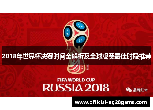 2018年世界杯决赛时间全解析及全球观赛最佳时段推荐