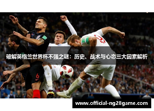 破解英格兰世界杯不强之谜：历史、战术与心态三大因素解析