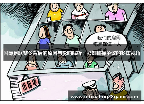 国际足联禁令背后的原因与影响解析：彩虹袖标争议的多重视角