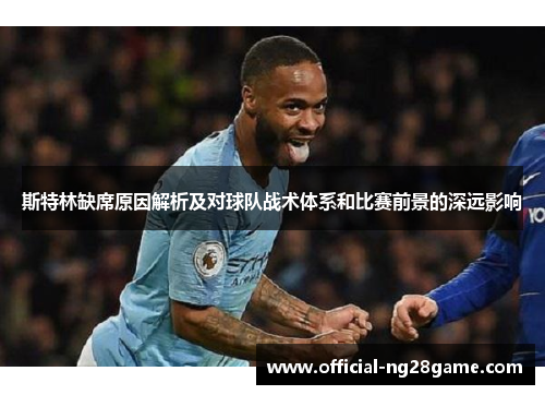 斯特林缺席原因解析及对球队战术体系和比赛前景的深远影响