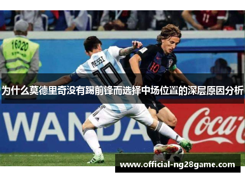 为什么莫德里奇没有踢前锋而选择中场位置的深层原因分析