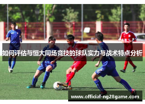 如何评估与恒大同场竞技的球队实力与战术特点分析