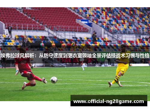 埃弗拉球风解析：从防守速度到更衣室领袖全景评估技战术习惯与性格