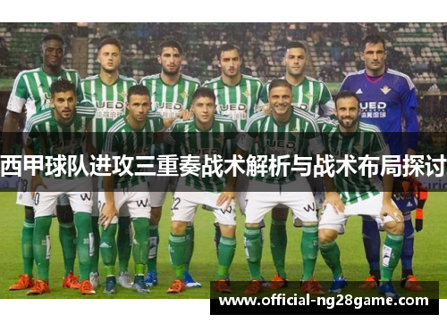 西甲球队进攻三重奏战术解析与战术布局探讨