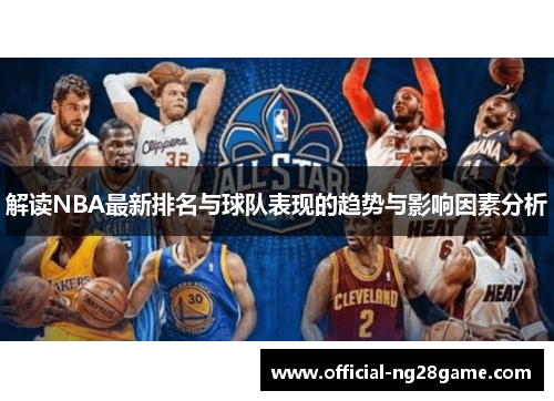 解读NBA最新排名与球队表现的趋势与影响因素分析 解读NBA最新排名与球队表现的趋势与影响因素分析