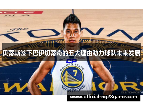 贝蒂斯签下巴伊切蒂奇的五大理由助力球队未来发展