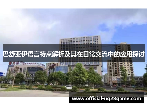 巴舒亚伊语言特点解析及其在日常交流中的应用探讨