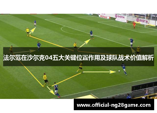 法尔范在沙尔克04五大关键位置作用及球队战术价值解析