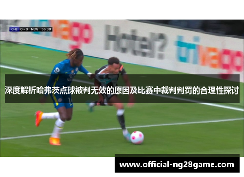 深度解析哈弗茨点球被判无效的原因及比赛中裁判判罚的合理性探讨 深度解析哈弗茨点球被判无效的原因及比赛中裁判判罚的合理性探讨