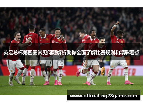 英足总杯第四圈常见问题解析助你全面了解比赛规则和精彩看点