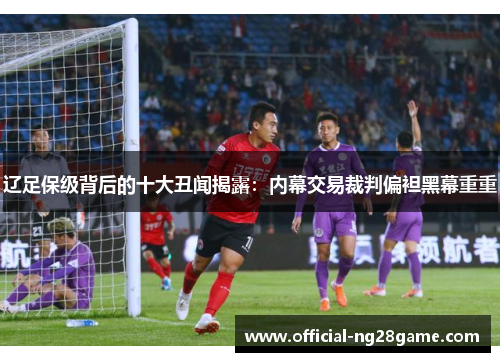 辽足保级背后的十大丑闻揭露：内幕交易裁判偏袒黑幕重重