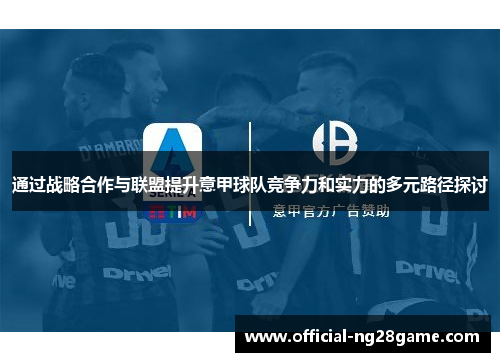 通过战略合作与联盟提升意甲球队竞争力和实力的多元路径探讨