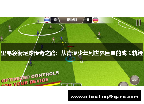 里昂领衔足球传奇之路：从青涩少年到世界巨星的成长轨迹