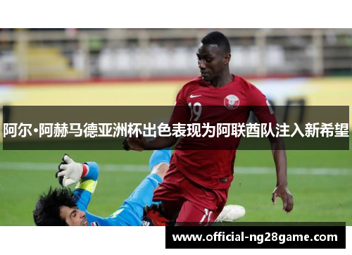 阿尔·阿赫马德亚洲杯出色表现为阿联酋队注入新希望 阿尔·阿赫马德亚洲杯出色表现为阿联酋队注入新希望