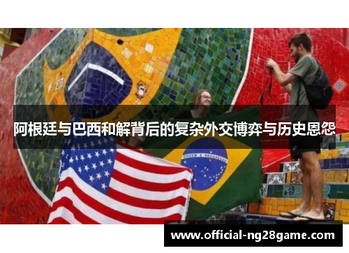 阿根廷与巴西和解背后的复杂外交博弈与历史恩怨 阿根廷与巴西和解背后的复杂外交博弈与历史恩怨