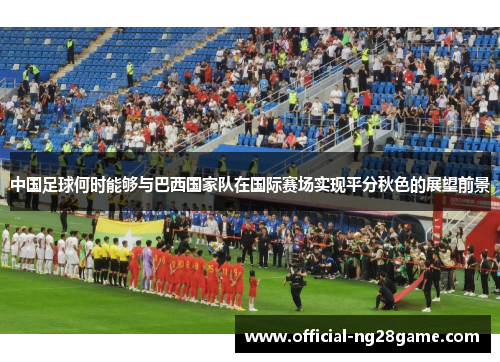 中国足球何时能够与巴西国家队在国际赛场实现平分秋色的展望前景 中国足球何时能够与巴西国家队在国际赛场实现平分秋色的展望前景