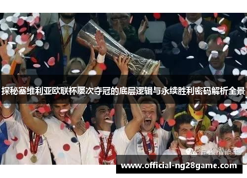 探秘塞维利亚欧联杯屡次夺冠的底层逻辑与永续胜利密码解析全景 探秘塞维利亚欧联杯屡次夺冠的底层逻辑与永续胜利密码解析全景