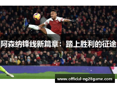 阿森纳锋线新篇章:踏上胜利的征途 阿森纳锋线新篇章:踏上胜利的征途