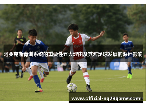 阿贾克斯青训系统的重要性五大理由及其对足球发展的深远影响